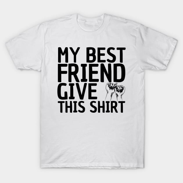 MY BEST FRIEND GIVE ME THIS SHIRT T-Shirt by DMS DESIGN